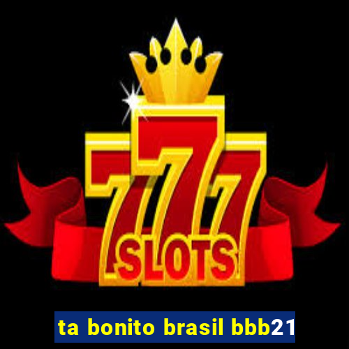 ta bonito brasil bbb21